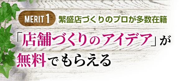 1.繁盛店づくりのプロが多数在籍、「店舗づくりのアイデア」が無料でもらえる