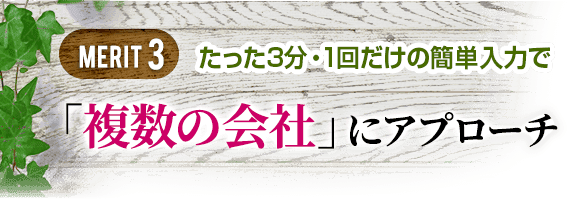 3.たった3分・1回だけの簡単入力で「複数の会社」にアプローチ