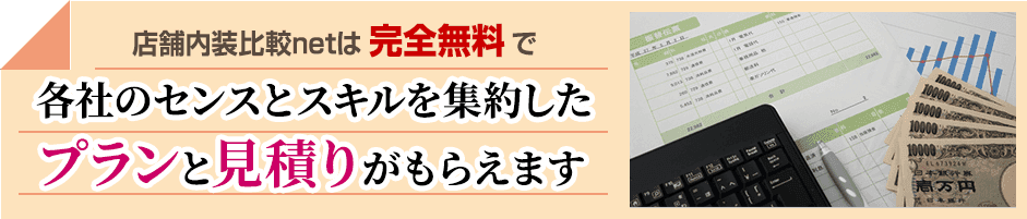 店舗内装比較netは完全無料で、各社のセンスとスキルを集約したプランと見積りがもらえます